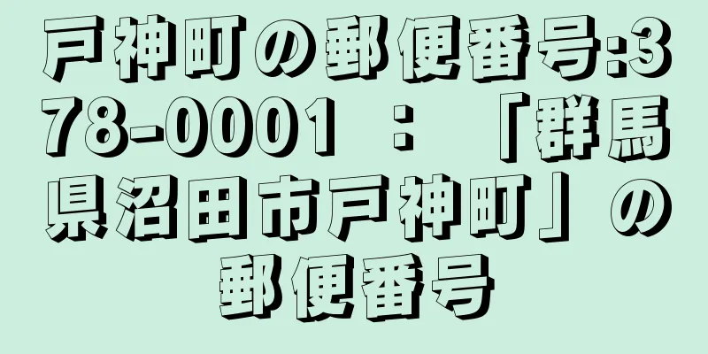 戸神町の郵便番号:378-0001 ： 「群馬県沼田市戸神町」の郵便番号