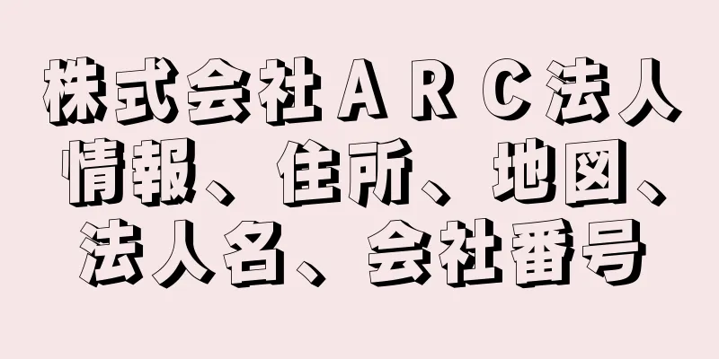 株式会社ＡＲＣ法人情報、住所、地図、法人名、会社番号