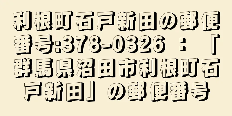 利根町石戸新田の郵便番号:378-0326 ： 「群馬県沼田市利根町石戸新田」の郵便番号