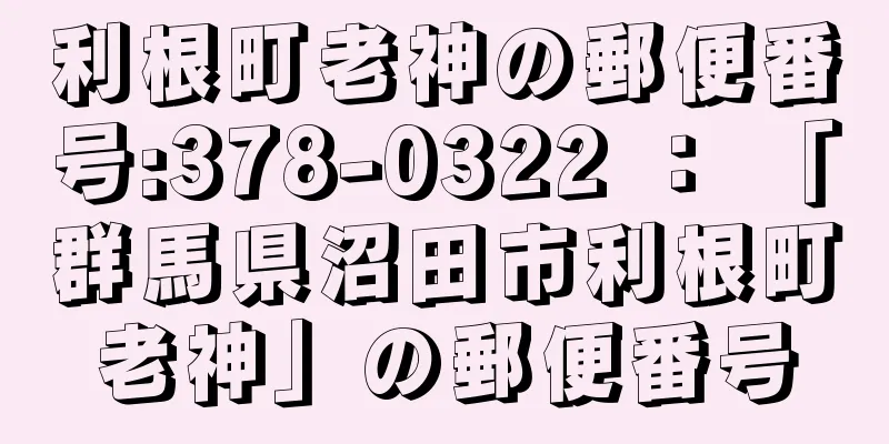 利根町老神の郵便番号:378-0322 ： 「群馬県沼田市利根町老神」の郵便番号