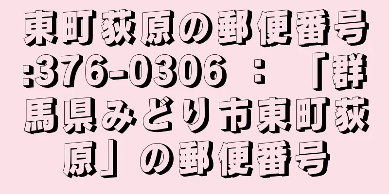 東町荻原の郵便番号:376-0306 ： 「群馬県みどり市東町荻原」の郵便番号