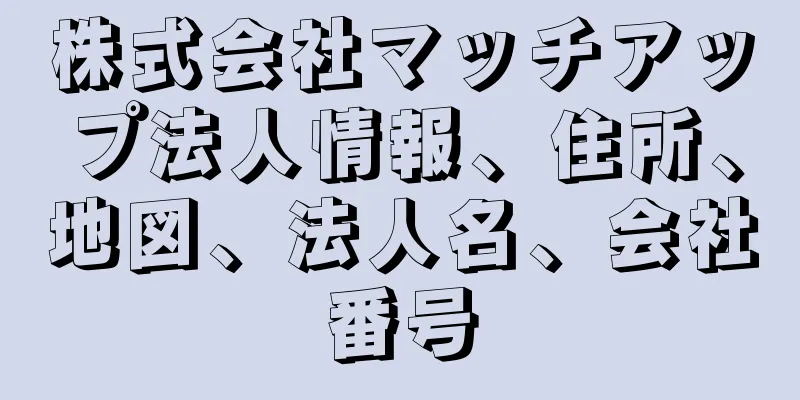 株式会社マッチアップ法人情報、住所、地図、法人名、会社番号