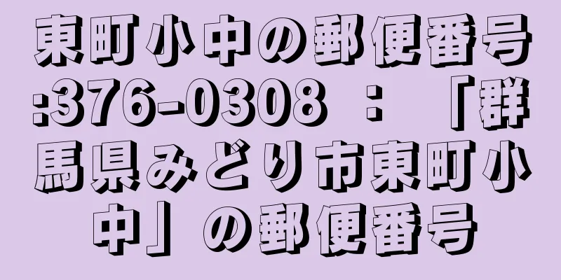 東町小中の郵便番号:376-0308 ： 「群馬県みどり市東町小中」の郵便番号