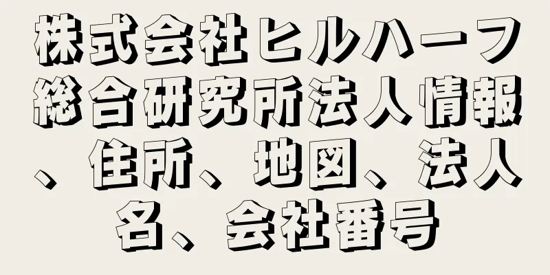 株式会社ヒルハーフ総合研究所法人情報、住所、地図、法人名、会社番号