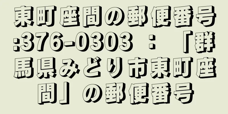 東町座間の郵便番号:376-0303 ： 「群馬県みどり市東町座間」の郵便番号