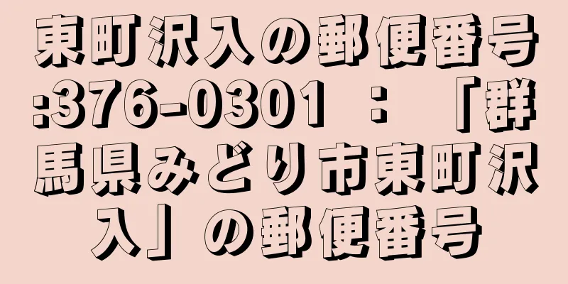 東町沢入の郵便番号:376-0301 ： 「群馬県みどり市東町沢入」の郵便番号