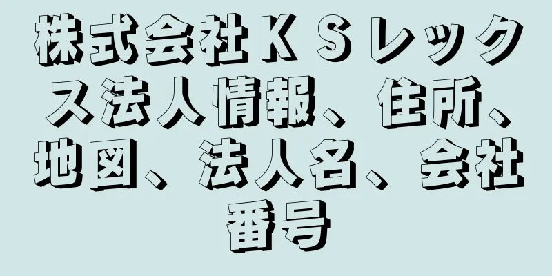 株式会社ＫＳレックス法人情報、住所、地図、法人名、会社番号