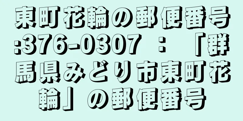 東町花輪の郵便番号:376-0307 ： 「群馬県みどり市東町花輪」の郵便番号