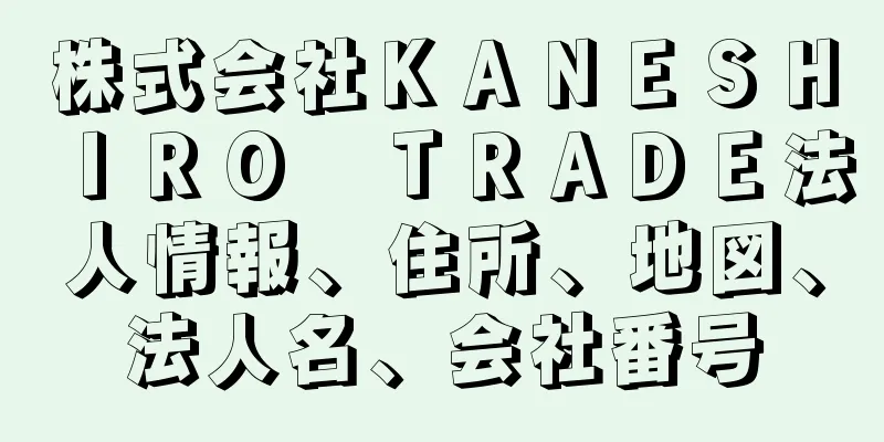 株式会社ＫＡＮＥＳＨＩＲＯ　ＴＲＡＤＥ法人情報、住所、地図、法人名、会社番号