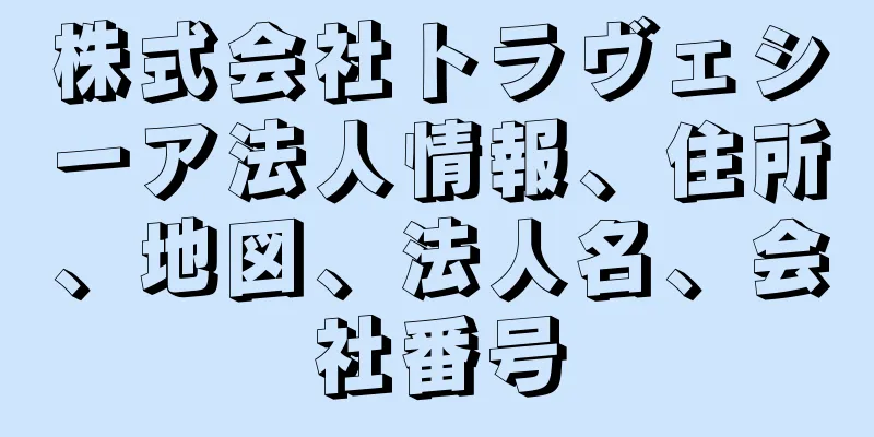 株式会社トラヴェシーア法人情報、住所、地図、法人名、会社番号