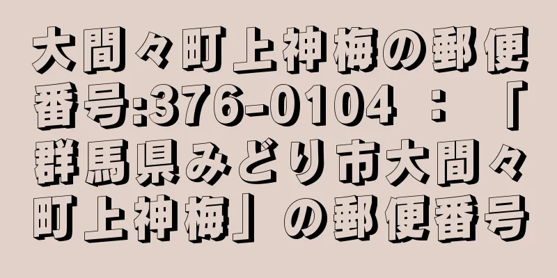 大間々町上神梅の郵便番号:376-0104 ： 「群馬県みどり市大間々町上神梅」の郵便番号