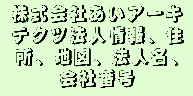 株式会社あいアーキテクツ法人情報、住所、地図、法人名、会社番号