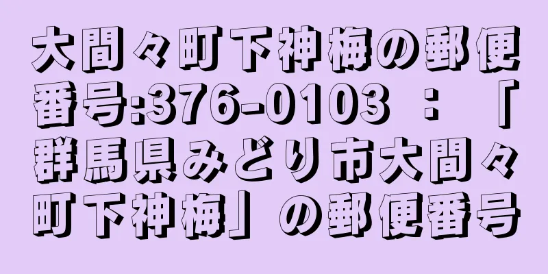 大間々町下神梅の郵便番号:376-0103 ： 「群馬県みどり市大間々町下神梅」の郵便番号