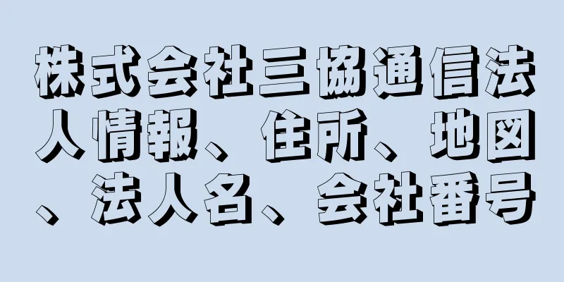 株式会社三協通信法人情報、住所、地図、法人名、会社番号