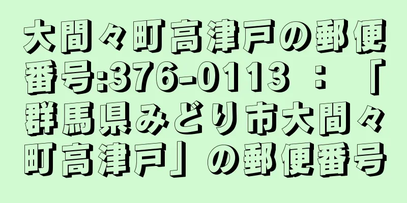 大間々町高津戸の郵便番号:376-0113 ： 「群馬県みどり市大間々町高津戸」の郵便番号