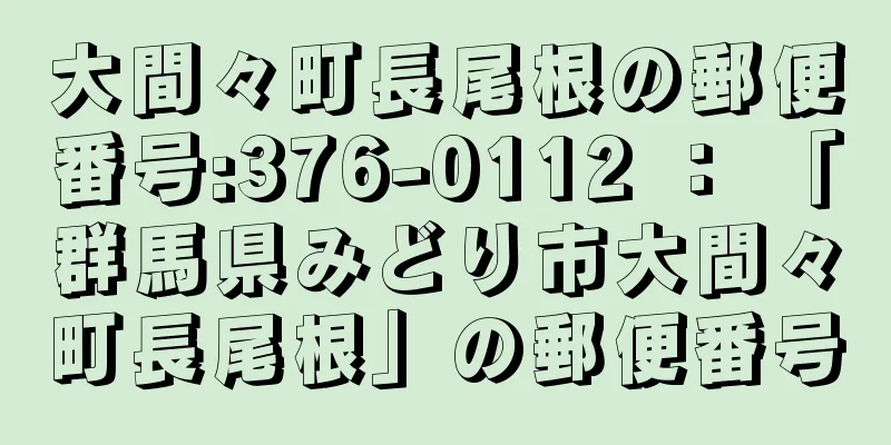 大間々町長尾根の郵便番号:376-0112 ： 「群馬県みどり市大間々町長尾根」の郵便番号