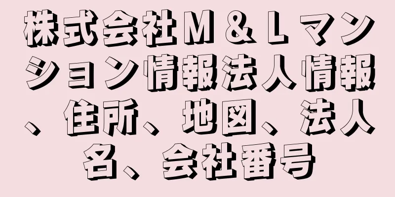 株式会社Ｍ＆Ｌマンション情報法人情報、住所、地図、法人名、会社番号