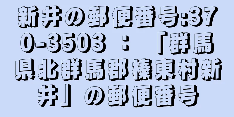 新井の郵便番号:370-3503 ： 「群馬県北群馬郡榛東村新井」の郵便番号