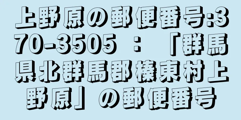 上野原の郵便番号:370-3505 ： 「群馬県北群馬郡榛東村上野原」の郵便番号