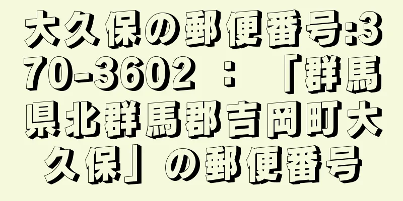 大久保の郵便番号:370-3602 ： 「群馬県北群馬郡吉岡町大久保」の郵便番号