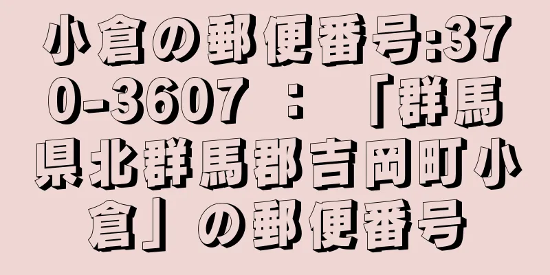 小倉の郵便番号:370-3607 ： 「群馬県北群馬郡吉岡町小倉」の郵便番号