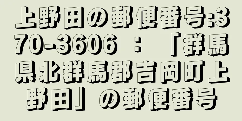 上野田の郵便番号:370-3606 ： 「群馬県北群馬郡吉岡町上野田」の郵便番号