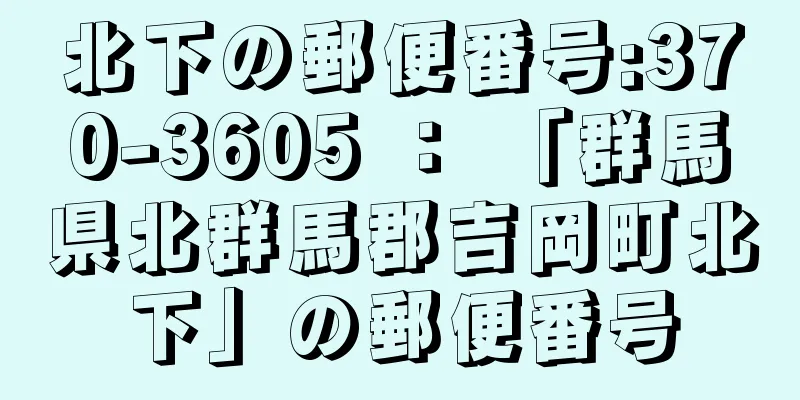 北下の郵便番号:370-3605 ： 「群馬県北群馬郡吉岡町北下」の郵便番号