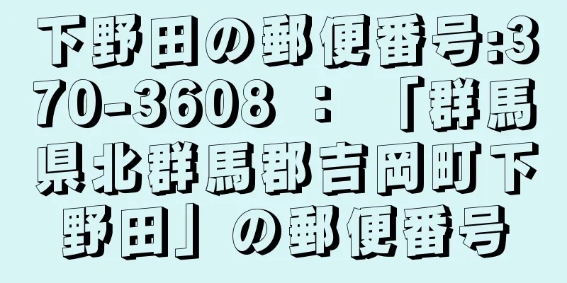 下野田の郵便番号:370-3608 ： 「群馬県北群馬郡吉岡町下野田」の郵便番号