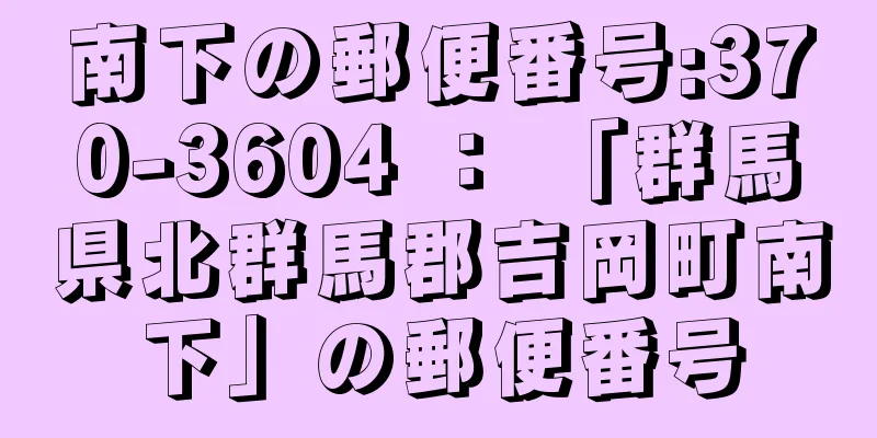 南下の郵便番号:370-3604 ： 「群馬県北群馬郡吉岡町南下」の郵便番号