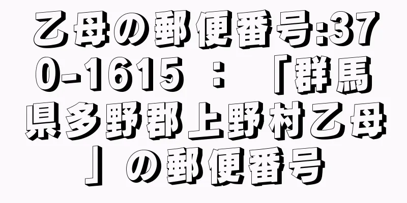 乙母の郵便番号:370-1615 ： 「群馬県多野郡上野村乙母」の郵便番号