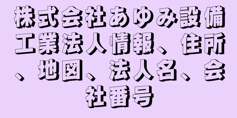 株式会社あゆみ設備工業法人情報、住所、地図、法人名、会社番号