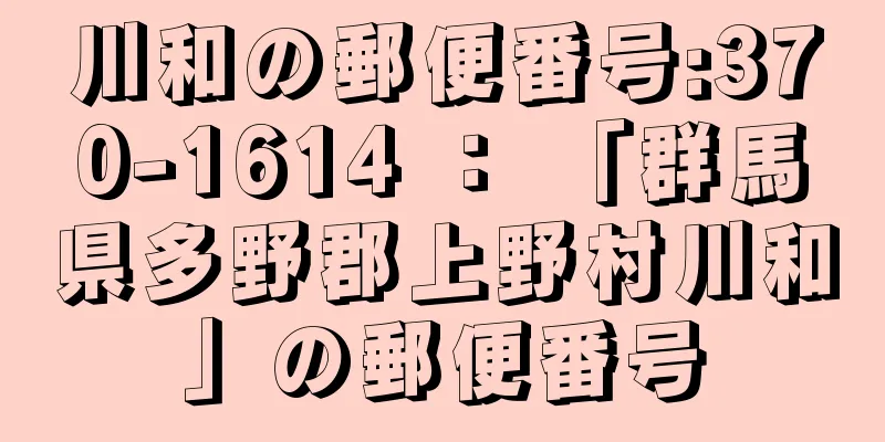 川和の郵便番号:370-1614 ： 「群馬県多野郡上野村川和」の郵便番号