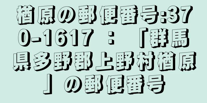 楢原の郵便番号:370-1617 ： 「群馬県多野郡上野村楢原」の郵便番号