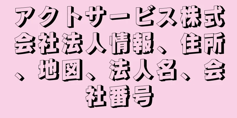 アクトサービス株式会社法人情報、住所、地図、法人名、会社番号