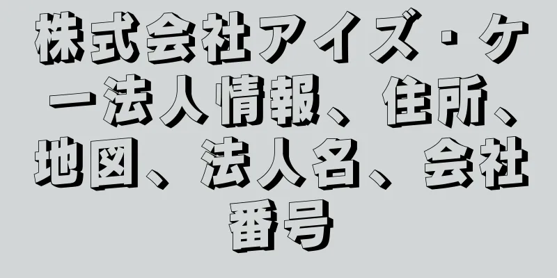 株式会社アイズ・ケー法人情報、住所、地図、法人名、会社番号