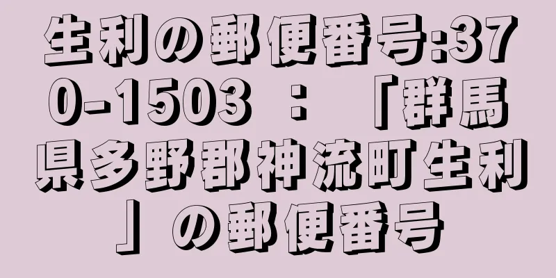 生利の郵便番号:370-1503 ： 「群馬県多野郡神流町生利」の郵便番号