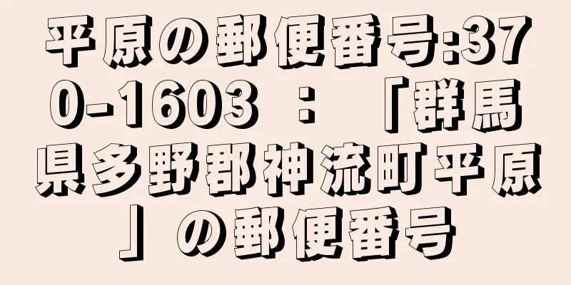 平原の郵便番号:370-1603 ： 「群馬県多野郡神流町平原」の郵便番号