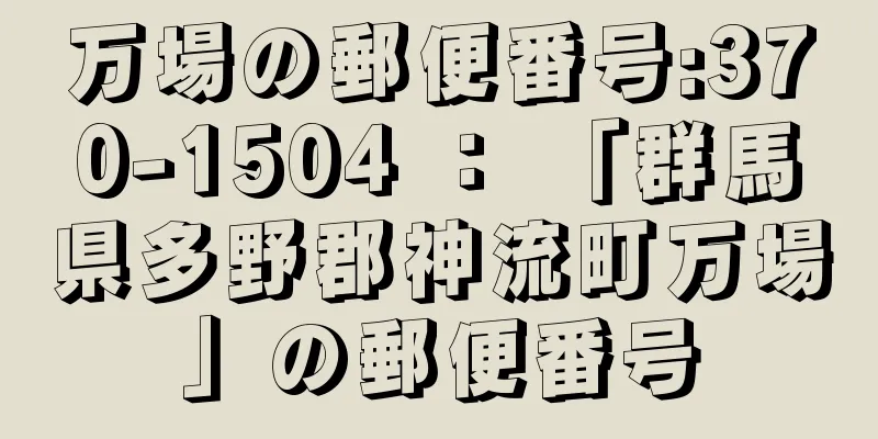 万場の郵便番号:370-1504 ： 「群馬県多野郡神流町万場」の郵便番号