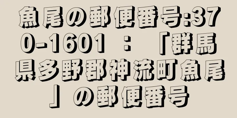 魚尾の郵便番号:370-1601 ： 「群馬県多野郡神流町魚尾」の郵便番号