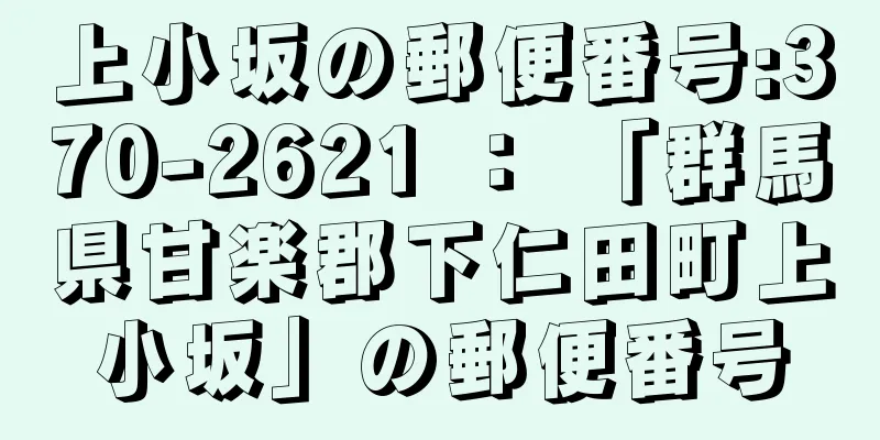 上小坂の郵便番号:370-2621 ： 「群馬県甘楽郡下仁田町上小坂」の郵便番号