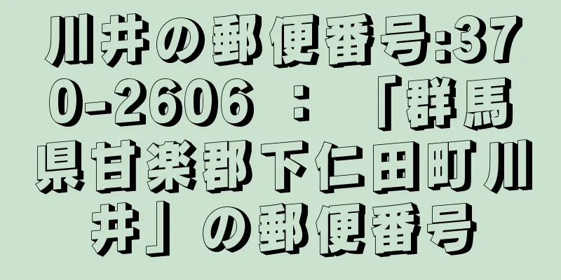 川井の郵便番号:370-2606 ： 「群馬県甘楽郡下仁田町川井」の郵便番号