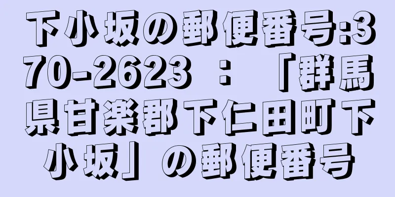 下小坂の郵便番号:370-2623 ： 「群馬県甘楽郡下仁田町下小坂」の郵便番号