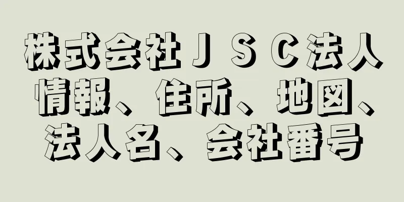 株式会社ＪＳＣ法人情報、住所、地図、法人名、会社番号