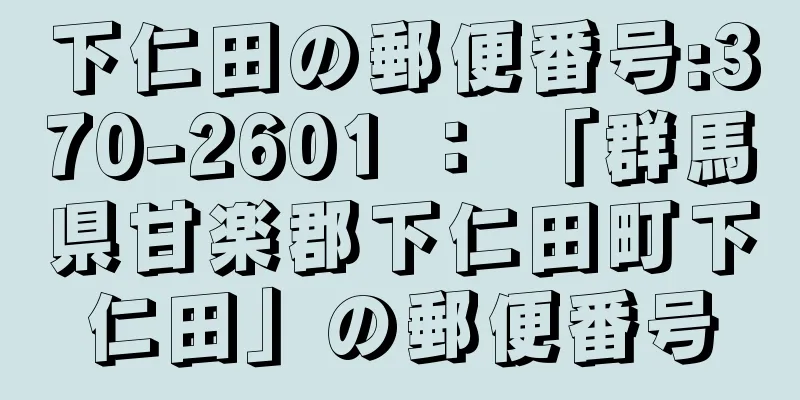 下仁田の郵便番号:370-2601 ： 「群馬県甘楽郡下仁田町下仁田」の郵便番号