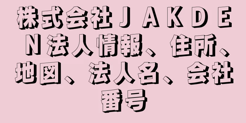 株式会社ＪＡＫＤＥＮ法人情報、住所、地図、法人名、会社番号