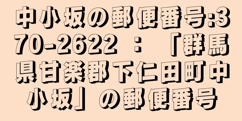 中小坂の郵便番号:370-2622 ： 「群馬県甘楽郡下仁田町中小坂」の郵便番号