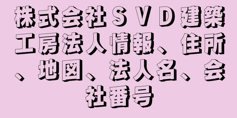 株式会社ＳＶＤ建築工房法人情報、住所、地図、法人名、会社番号