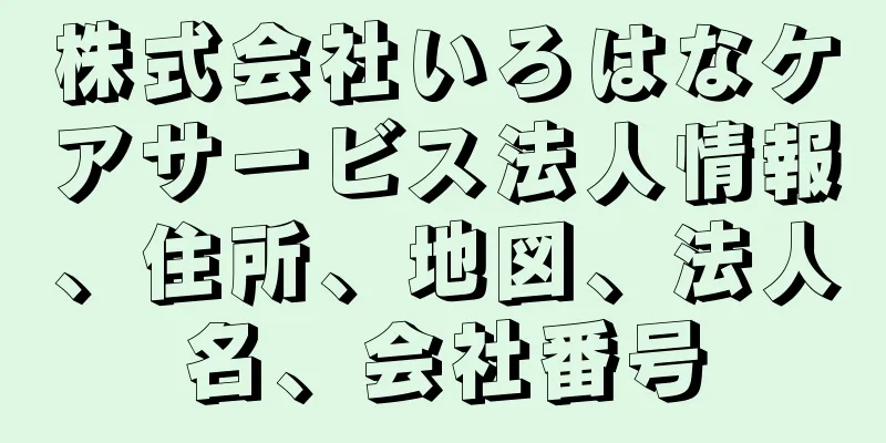 株式会社いろはなケアサービス法人情報、住所、地図、法人名、会社番号