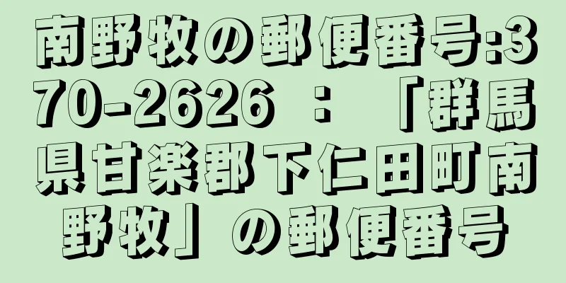 南野牧の郵便番号:370-2626 ： 「群馬県甘楽郡下仁田町南野牧」の郵便番号