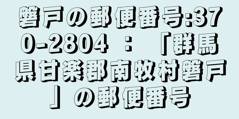 磐戸の郵便番号:370-2804 ： 「群馬県甘楽郡南牧村磐戸」の郵便番号